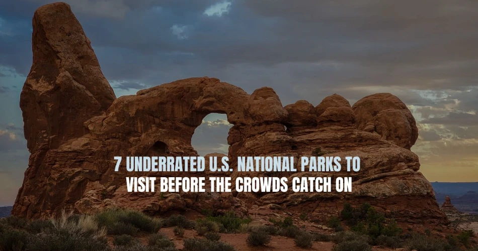 7 Underrated U.S. National Parks to Visit Before the Crowds Catch On